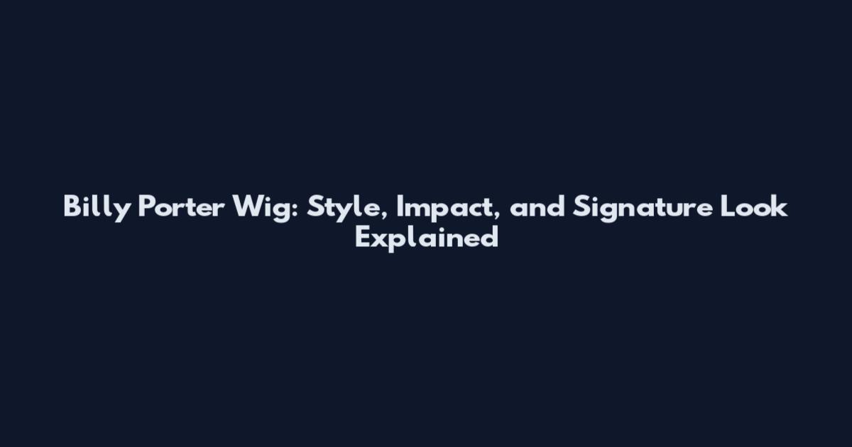 Billy Porter Wig: Style, Impact, and Signature Look Explained