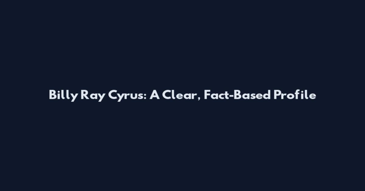 Billy Ray Cyrus: A Clear, Fact-Based Profile