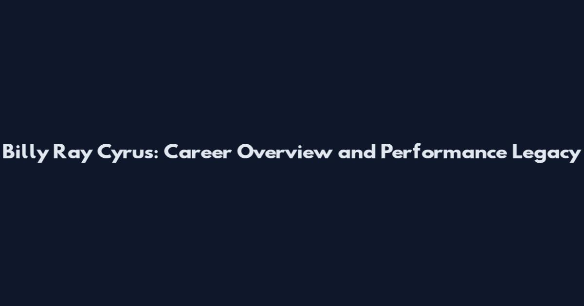 Billy Ray Cyrus: Career Overview and Performance Legacy