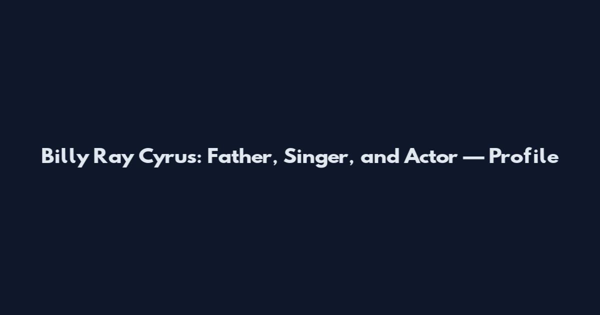 Billy Ray Cyrus: Father, Singer, and Actor — Profile