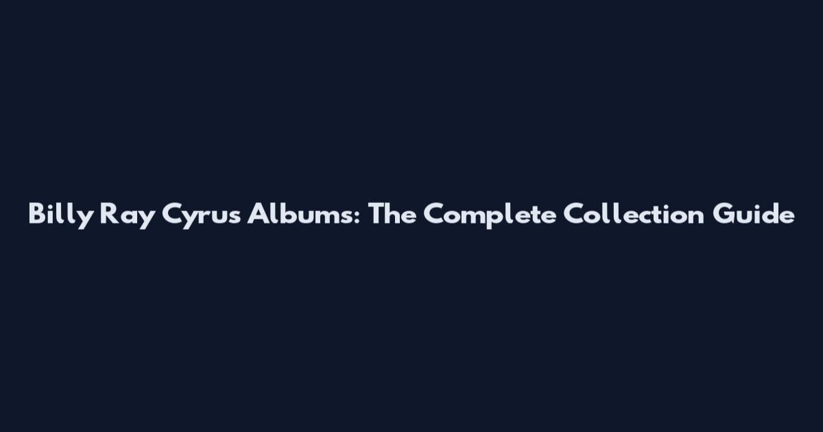 Billy Ray Cyrus Albums: The Complete Collection Guide