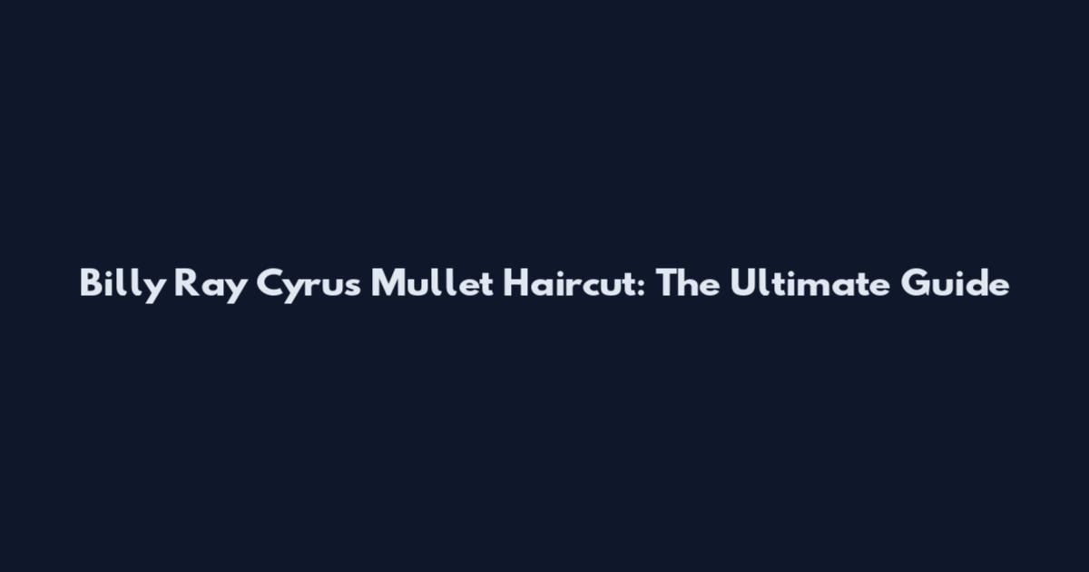 Billy Ray Cyrus Mullet Haircut: The Ultimate Guide