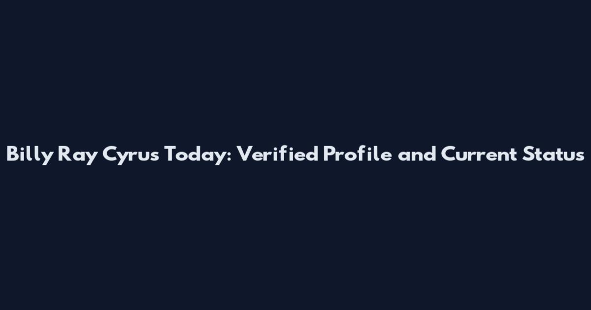 Billy Ray Cyrus Today: Verified Profile and Current Status