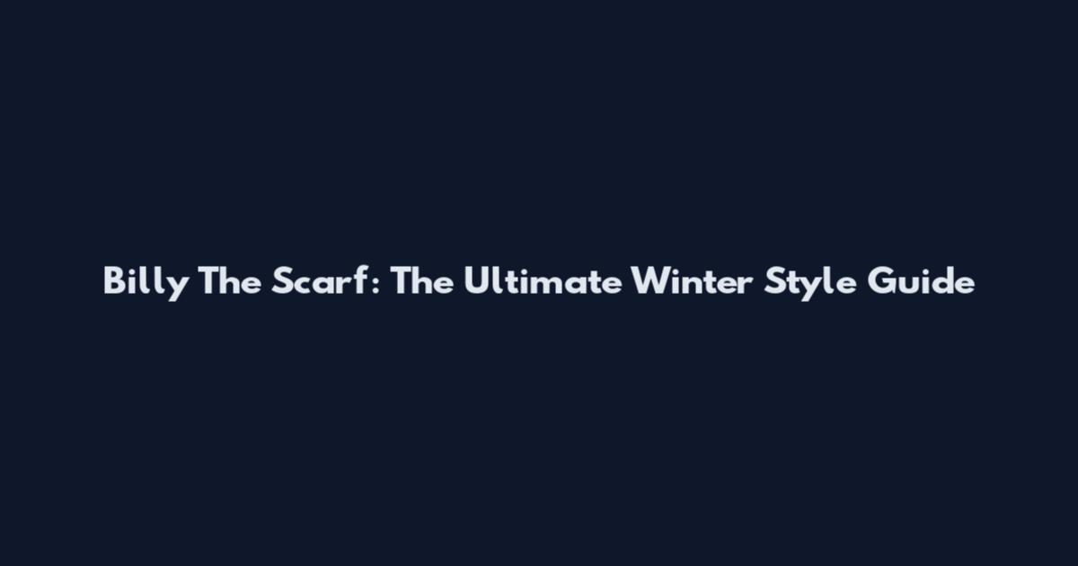 Billy The Scarf: The Ultimate Winter Style Guide