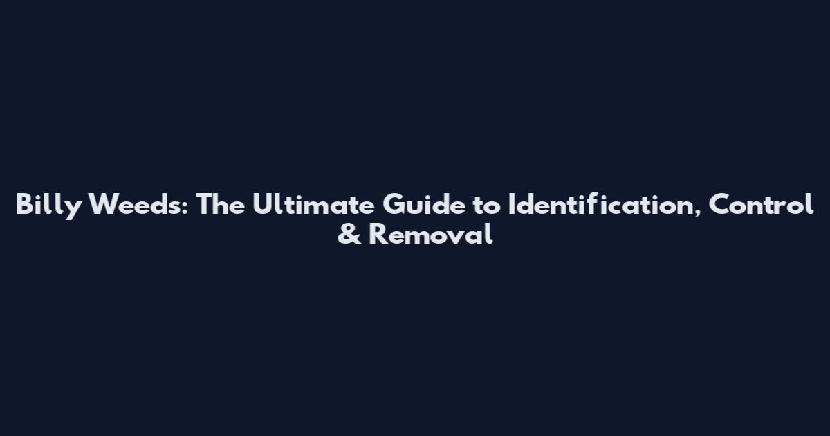 Billy Weeds: The Ultimate Guide to Identification, Control & Removal