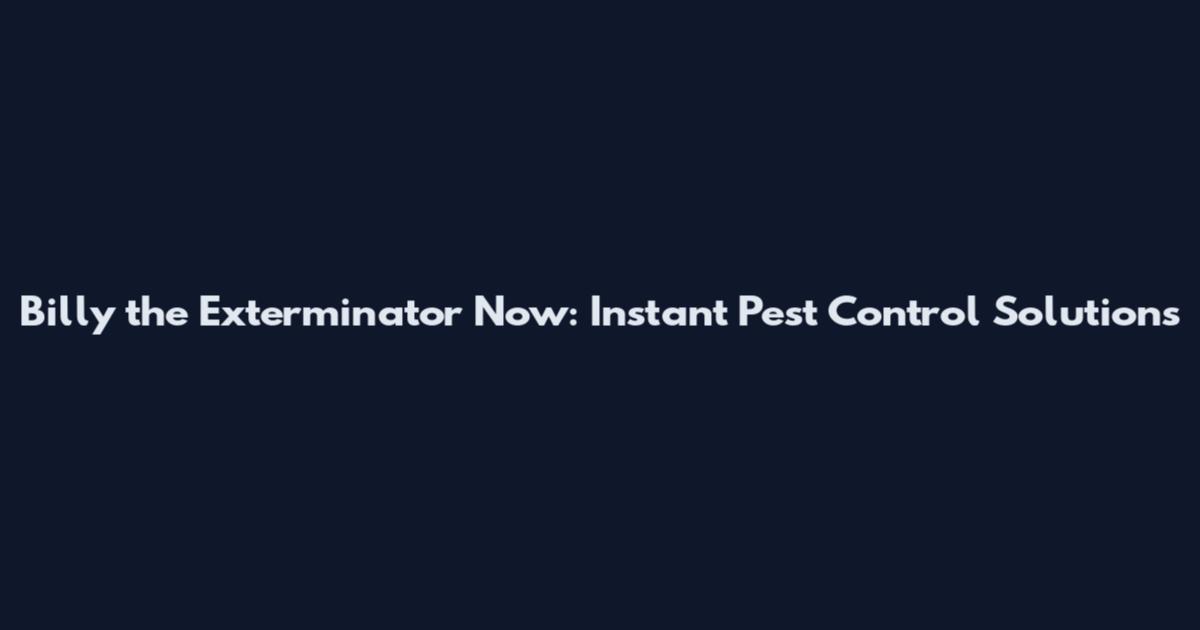 Billy the Exterminator Now: Instant Pest Control Solutions