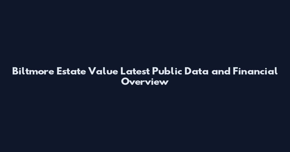 Biltmore Estate Value Latest Public Data and Financial Overview