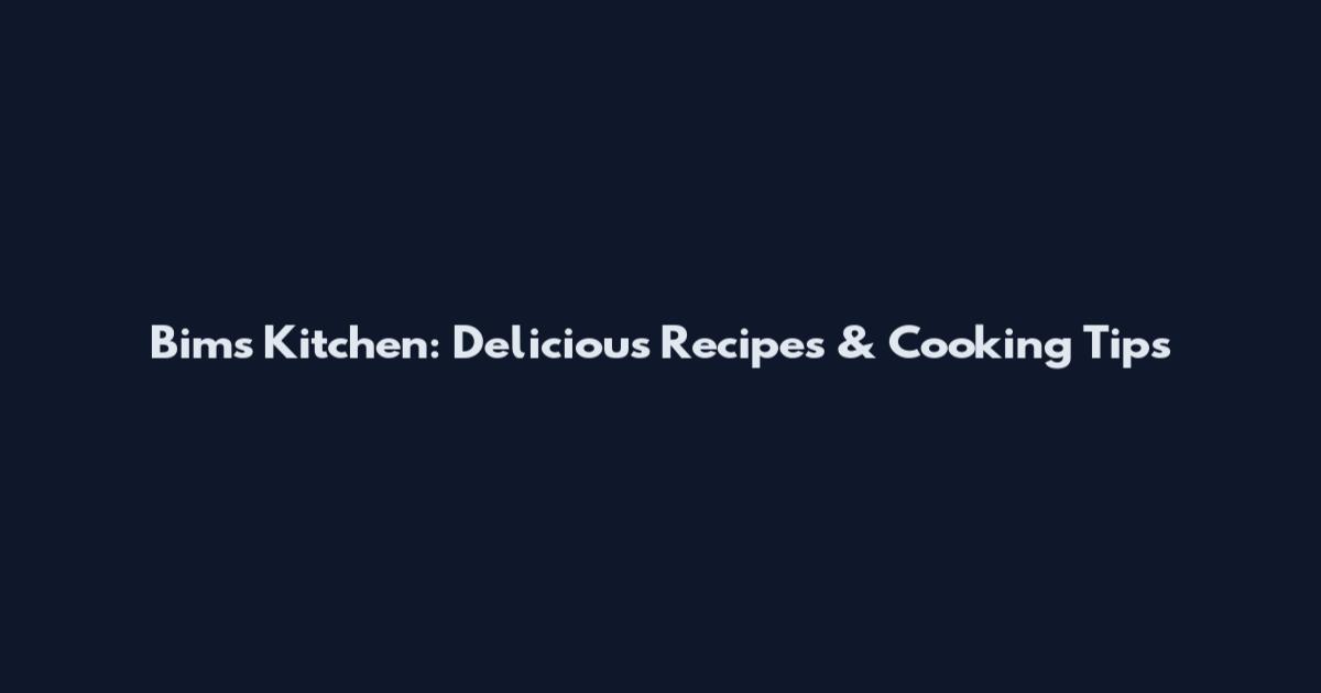 Bim's Kitchen: Delicious Recipes & Cooking Tips
