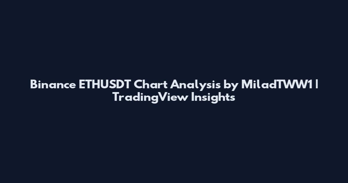 Binance ETHUSDT Chart Analysis by MiladTWW1 | TradingView Insights