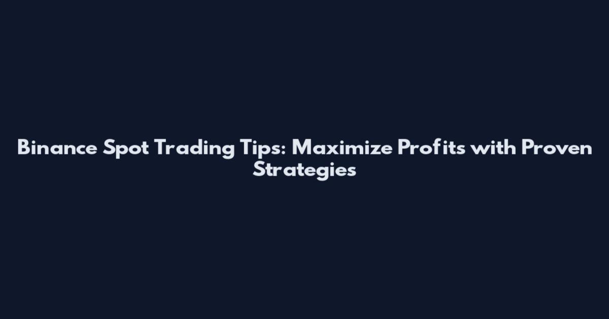 Binance Spot Trading Tips: Maximize Profits with Proven Strategies