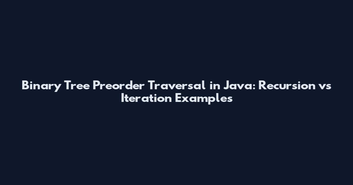 Binary Tree Preorder Traversal in Java: Recursion vs Iteration Examples