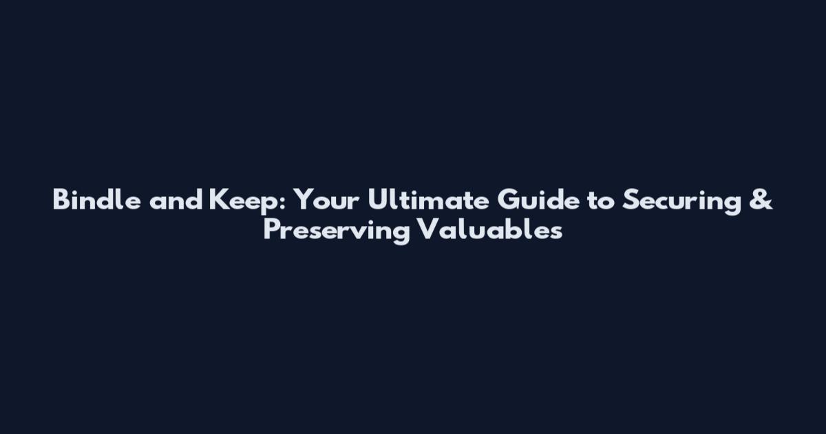 Bindle and Keep: Your Ultimate Guide to Securing & Preserving Valuables