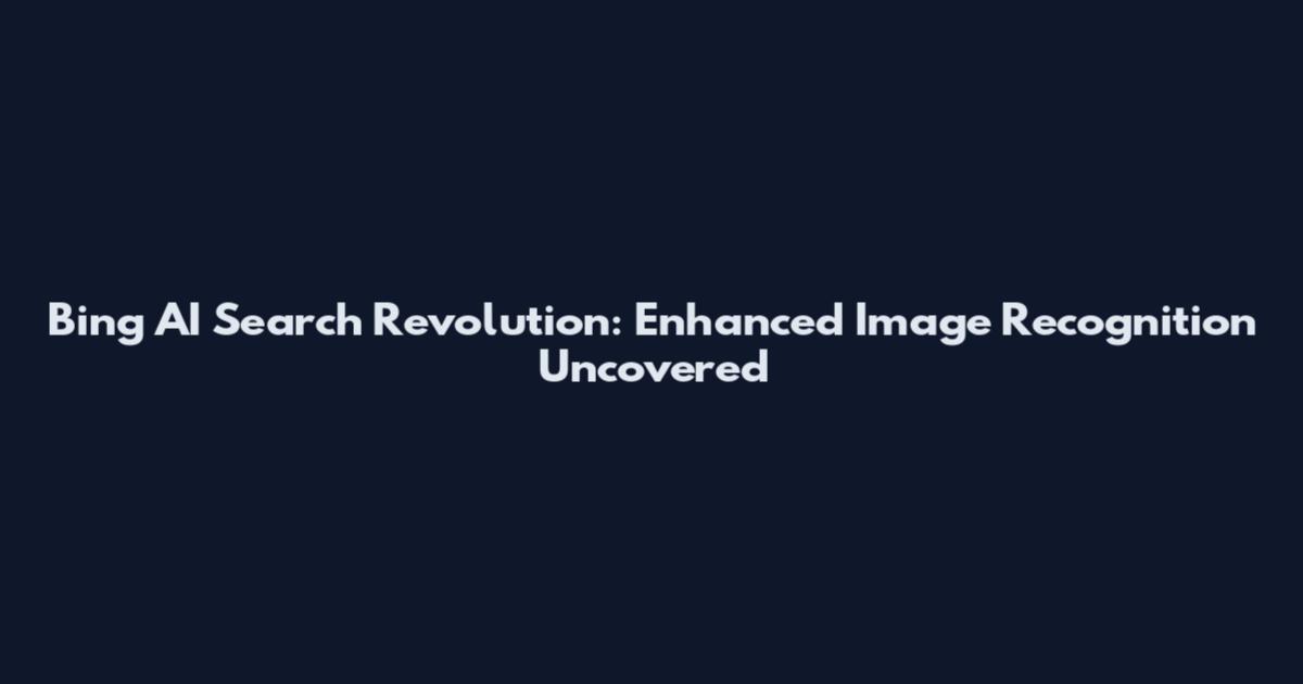 Bing AI Search Revolution: Enhanced Image Recognition Uncovered