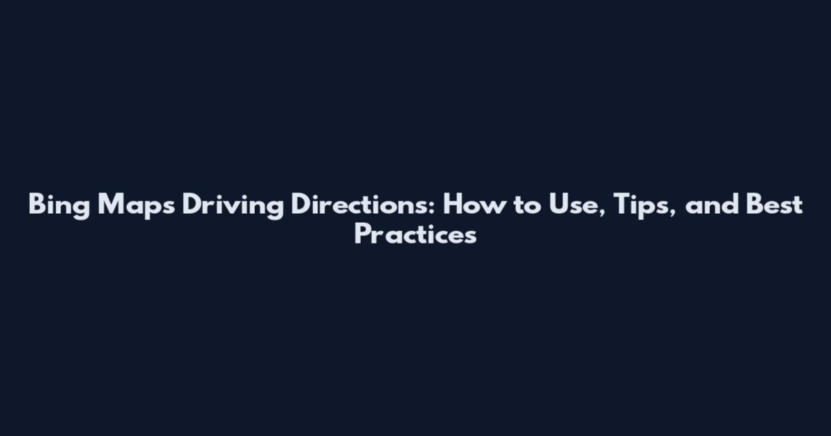 Bing Maps Driving Directions: How to Use, Tips, and Best Practices