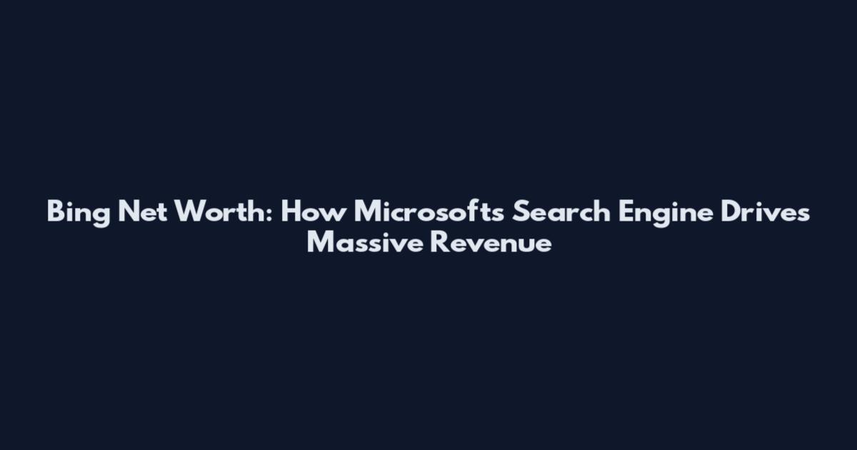Bing Net Worth: How Microsoft's Search Engine Drives Massive Revenue