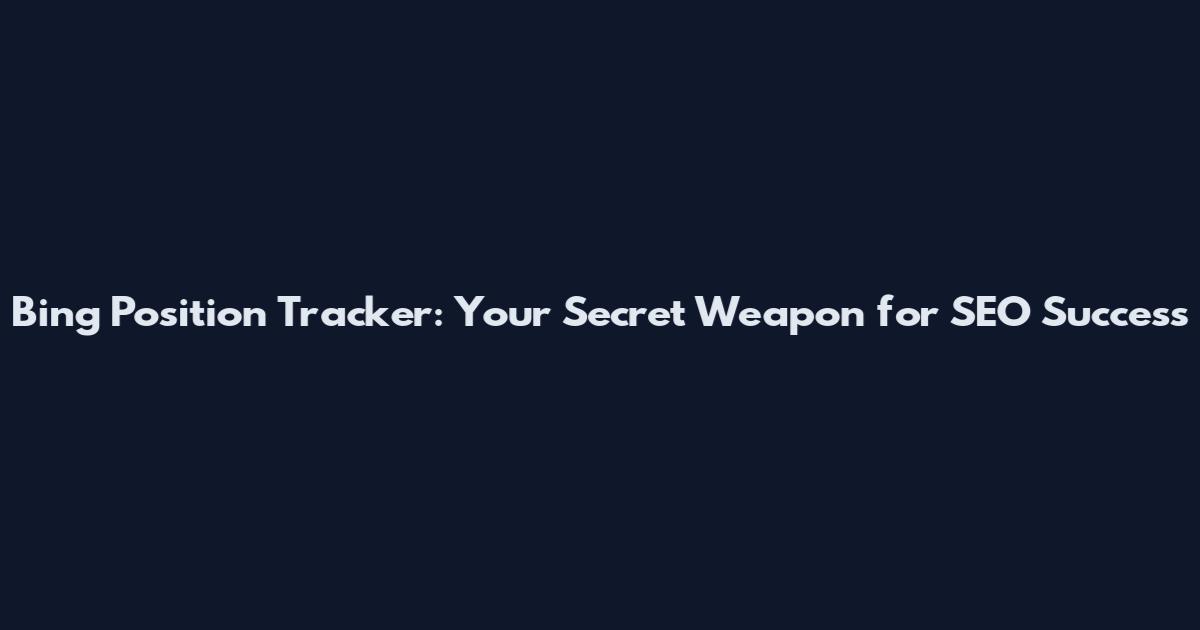 Bing Position Tracker: Your Secret Weapon for SEO Success