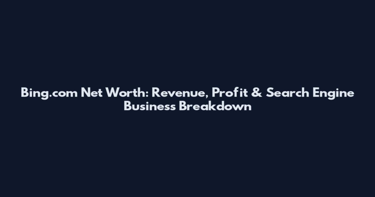 Bing.com Net Worth: Revenue, Profit & Search Engine Business Breakdown