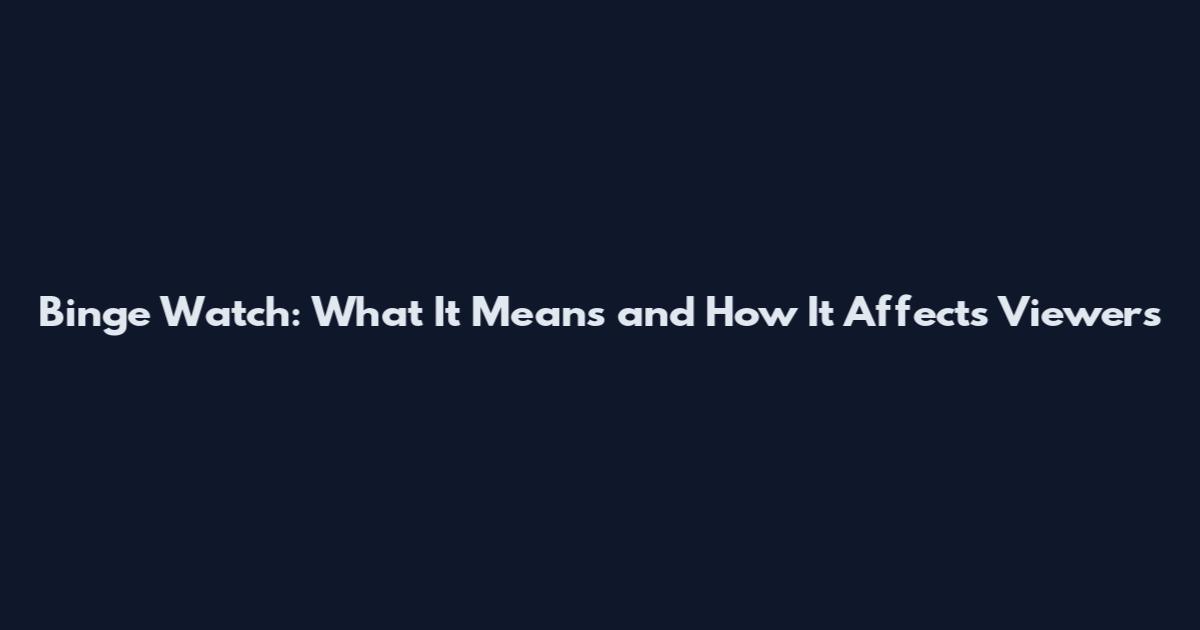 Binge Watch: What It Means and How It Affects Viewers