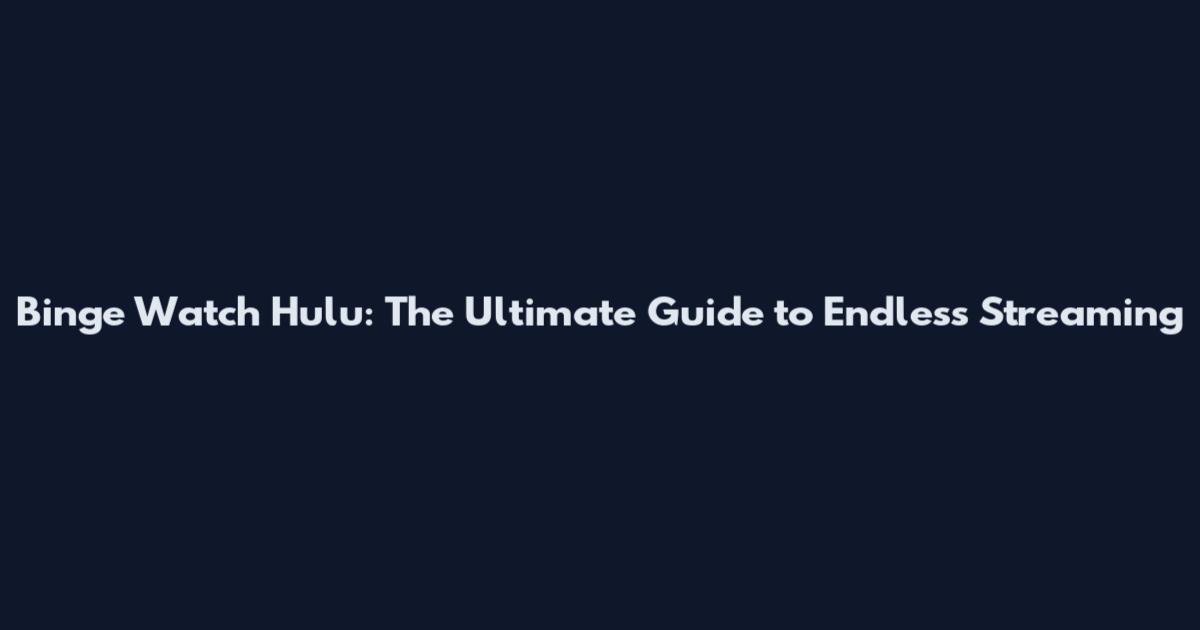 Binge Watch Hulu: The Ultimate Guide to Endless Streaming