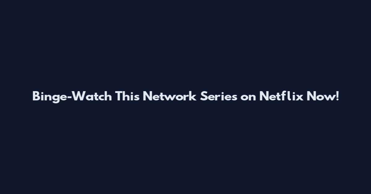 Binge-Watch This Network Series on Netflix Now!