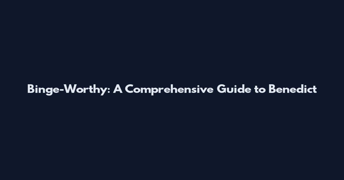 Binge-Worthy: A Comprehensive Guide to Benedict