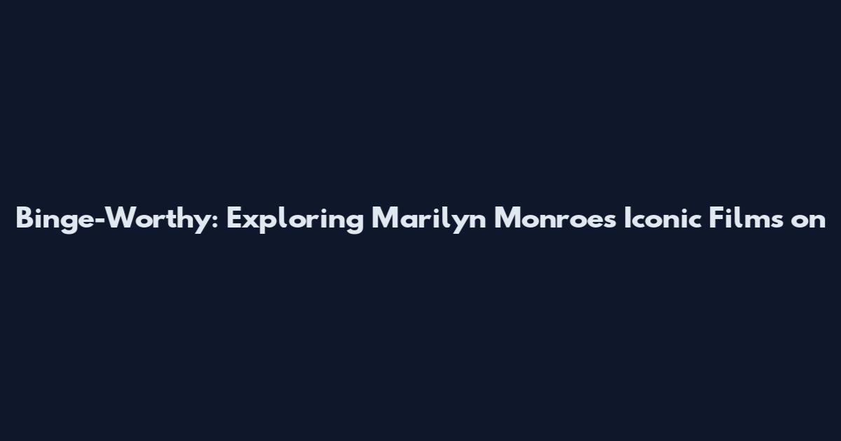 Binge-Worthy: Exploring Marilyn Monroe's Iconic Films on