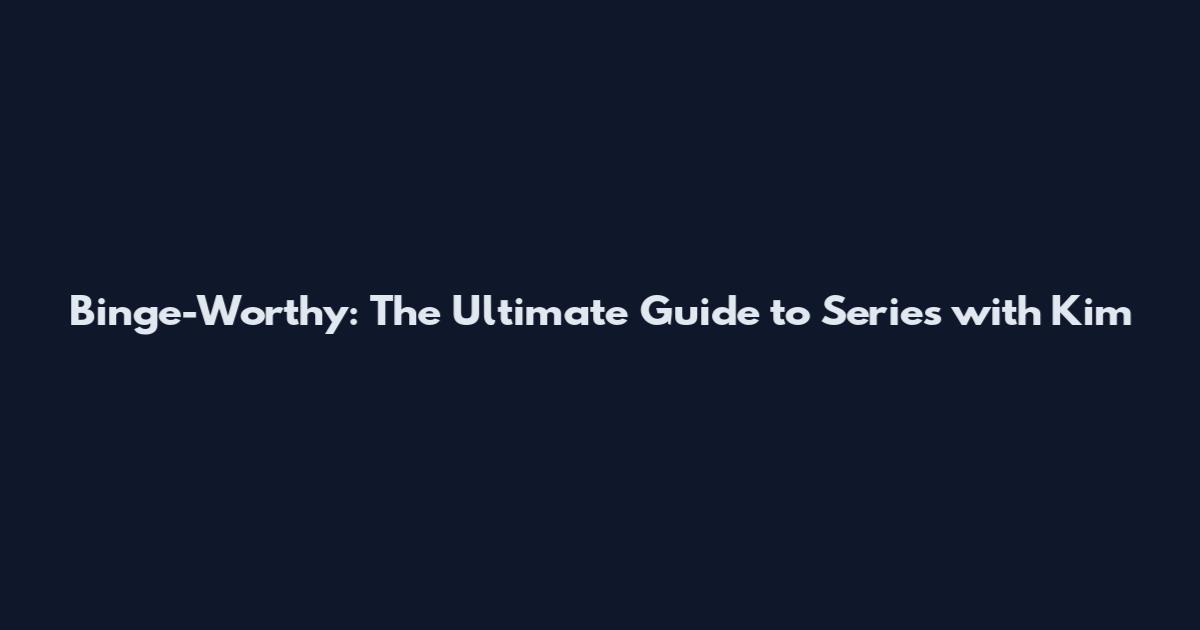 Binge-Worthy: The Ultimate Guide to Series with Kim