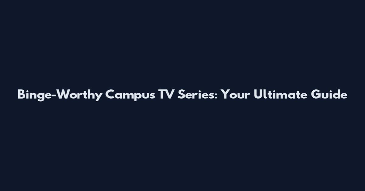 Binge-Worthy Campus TV Series: Your Ultimate Guide