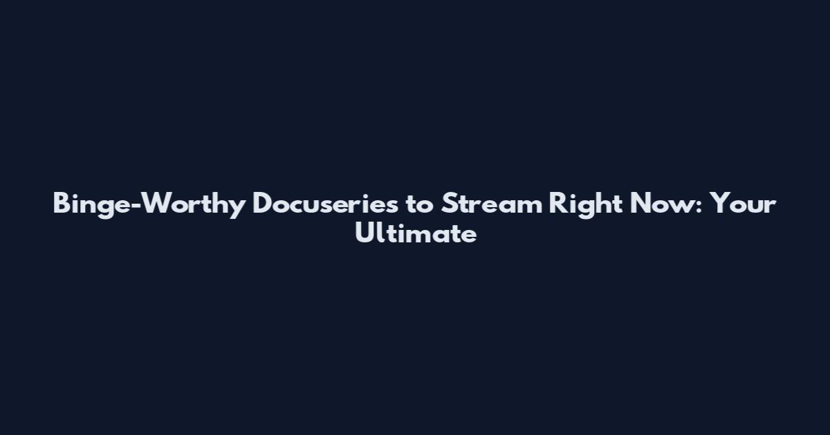Binge-Worthy Docuseries to Stream Right Now: Your Ultimate