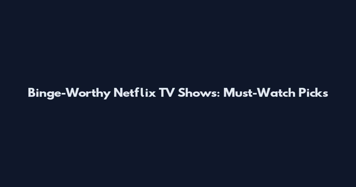 Binge-Worthy Netflix TV Shows: Must-Watch Picks