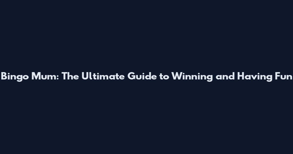 Bingo Mum: The Ultimate Guide to Winning and Having Fun