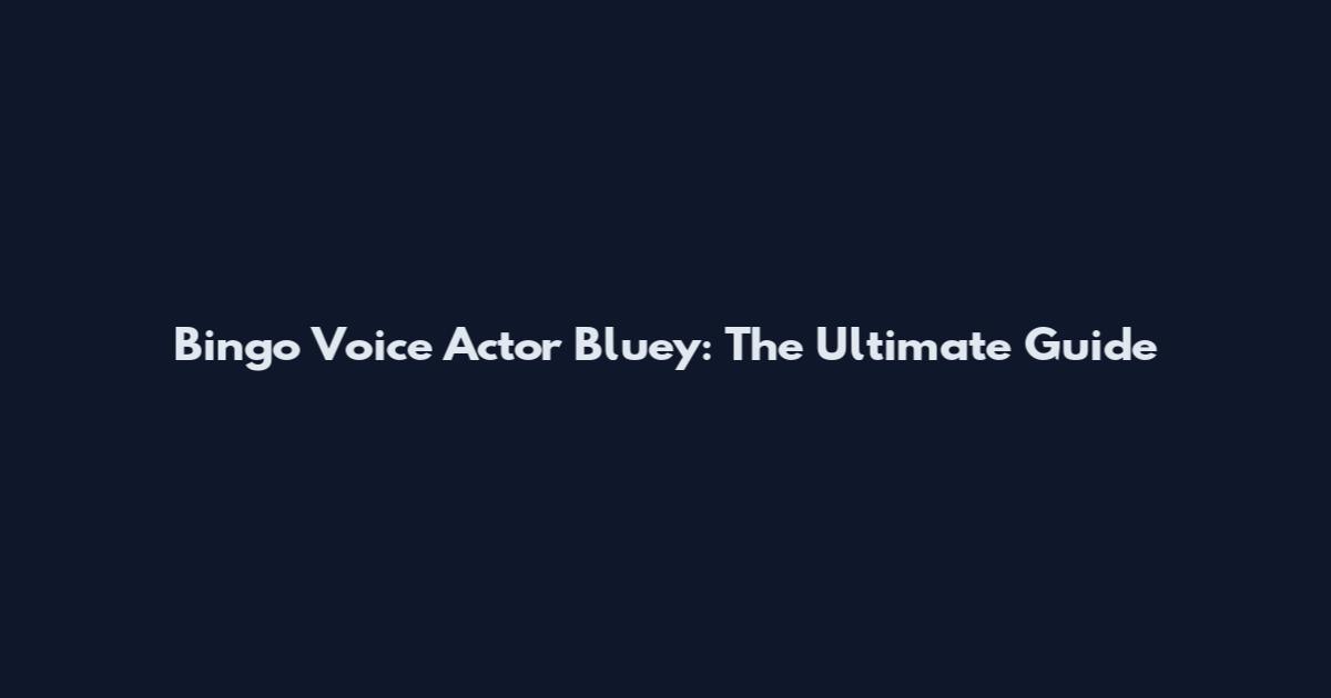 Bingo Voice Actor Bluey: The Ultimate Guide