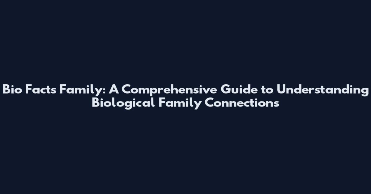 Bio Facts Family: A Comprehensive Guide to Understanding Biological Family Connections