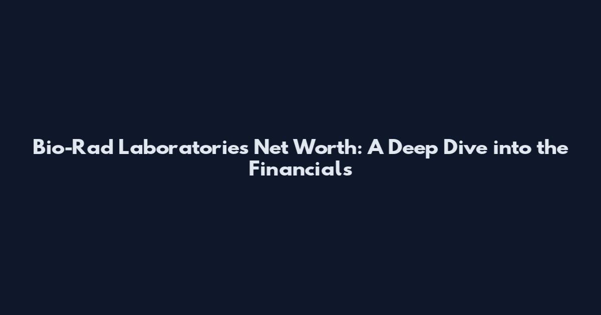 Bio-Rad Laboratories Net Worth: A Deep Dive into the Financials