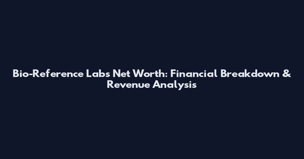 Bio-Reference Labs Net Worth: Financial Breakdown & Revenue Analysis