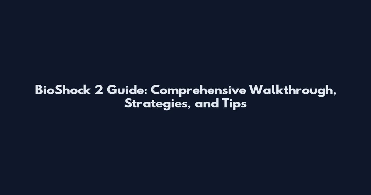BioShock 2 Guide: Comprehensive Walkthrough, Strategies, and Tips