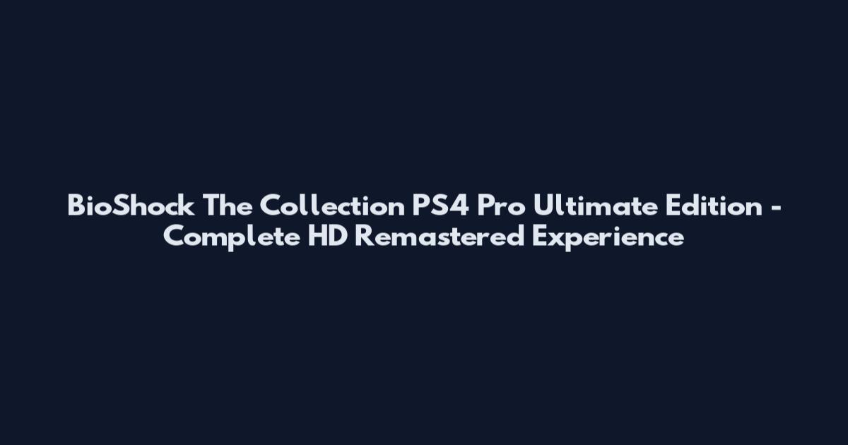 BioShock The Collection PS4 Pro Ultimate Edition - Complete HD Remastered Experience