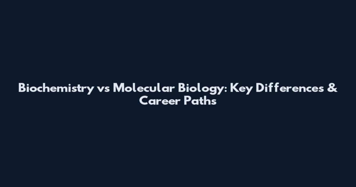 Biochemistry vs Molecular Biology: Key Differences & Career Paths