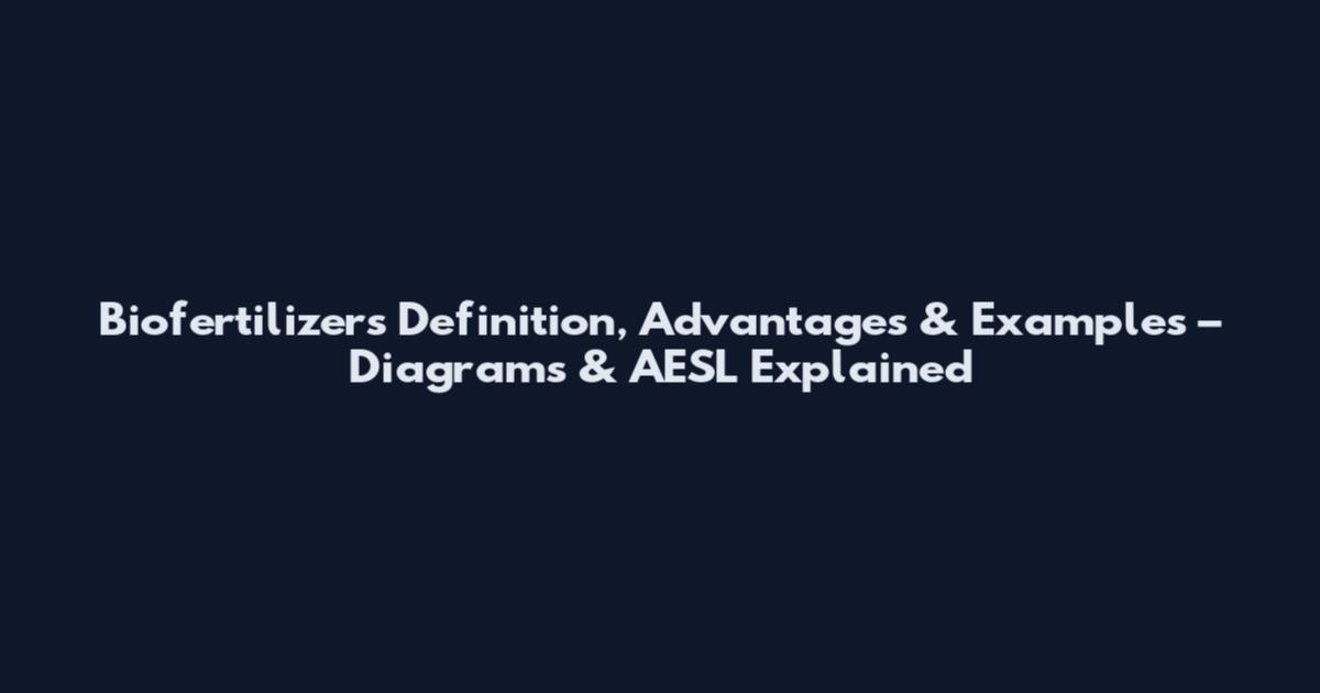 Biofertilizers Definition, Advantages & Examples – Diagrams & AESL Explained