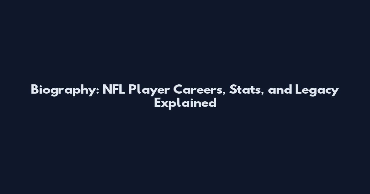 Biography: NFL Player Careers, Stats, and Legacy Explained