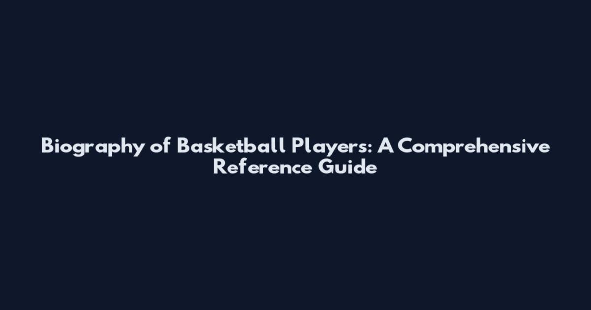 Biography of Basketball Players: A Comprehensive Reference Guide