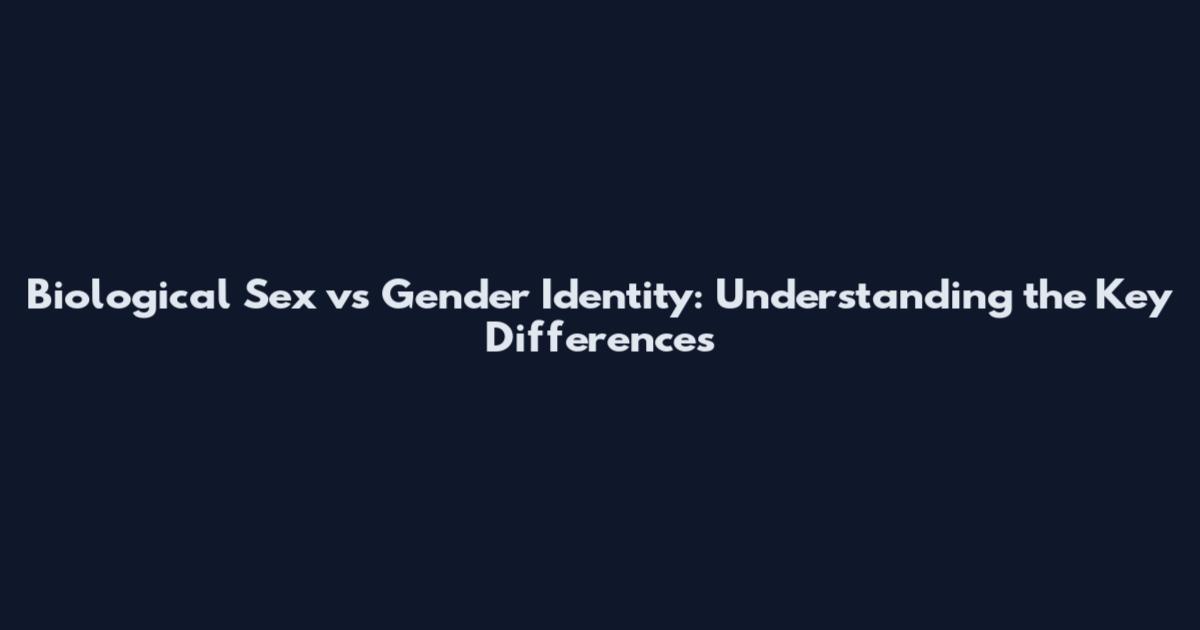 Biological Sex vs Gender Identity: Understanding the Key Differences