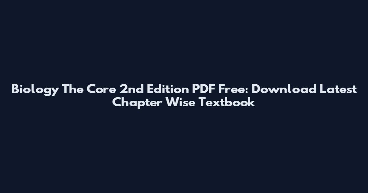 Biology The Core 2nd Edition PDF Free: Download Latest Chapter Wise Textbook