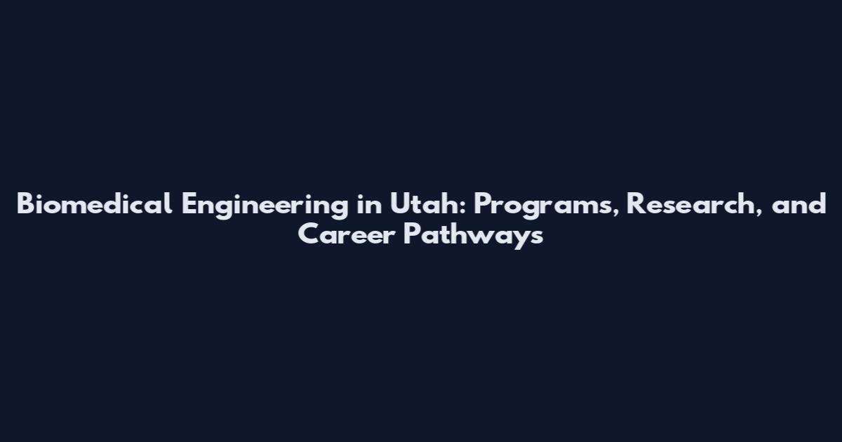 Biomedical Engineering in Utah: Programs, Research, and Career Pathways
