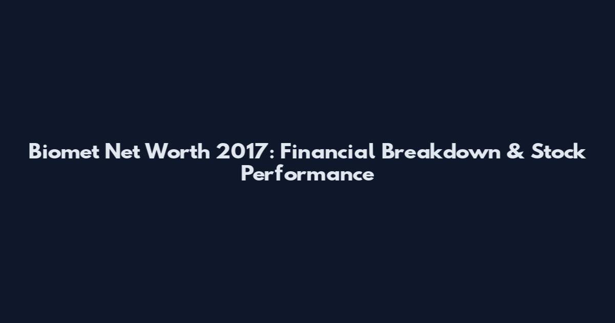 Biomet Net Worth 2017: Financial Breakdown & Stock Performance