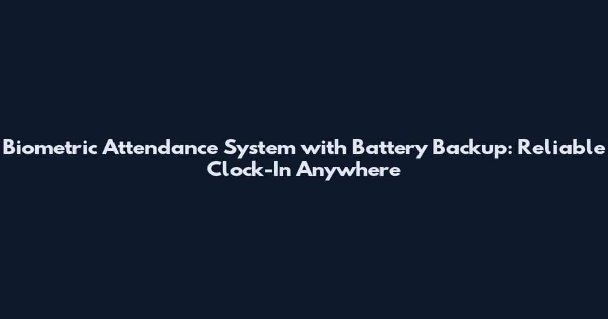 Biometric Attendance System with Battery Backup: Reliable Clock-In Anywhere