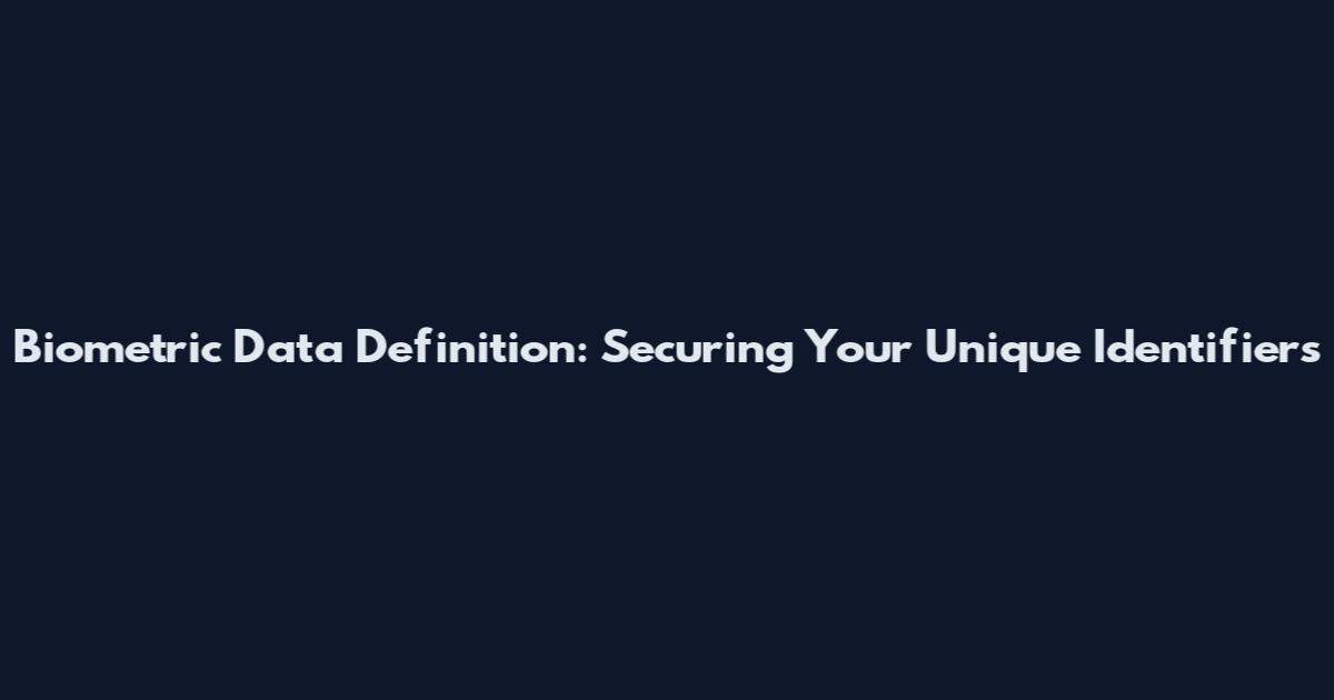 Biometric Data Definition: Securing Your Unique Identifiers