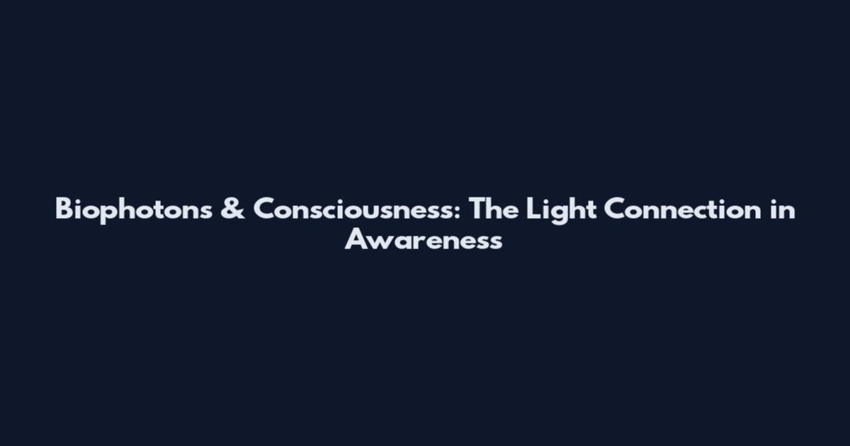 Biophotons & Consciousness: The Light Connection in Awareness