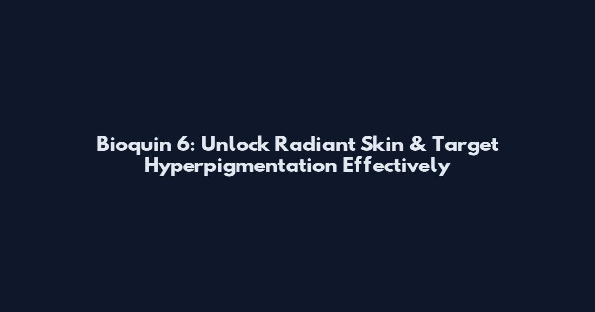 Bioquin 6: Unlock Radiant Skin & Target Hyperpigmentation Effectively