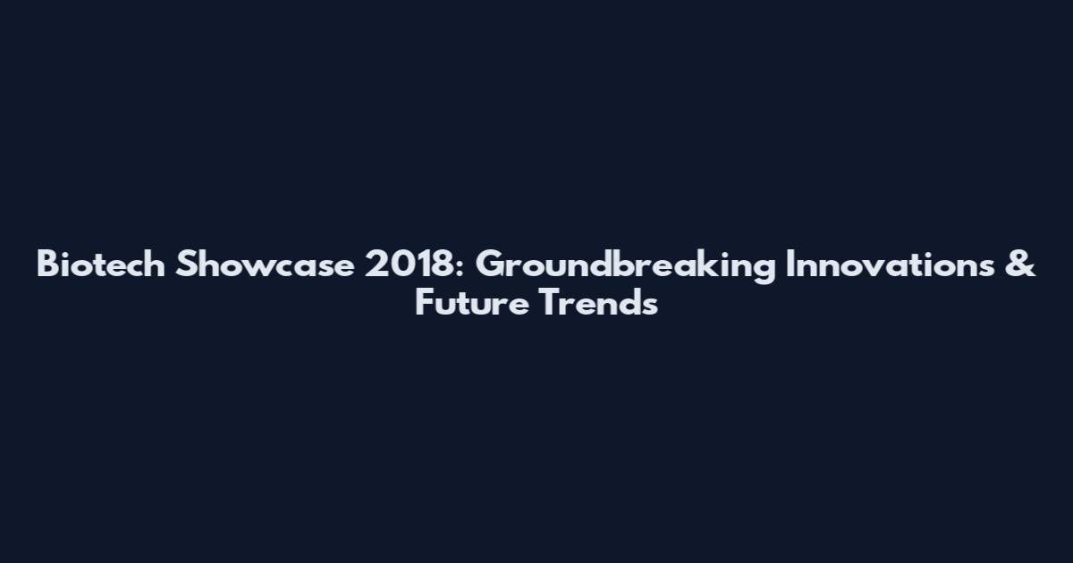 Biotech Showcase 2018: Groundbreaking Innovations & Future Trends